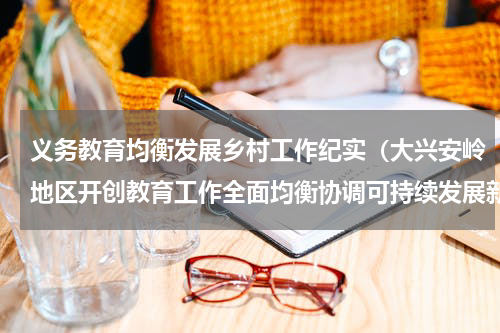 义务教育均衡发展乡村工作纪实（大兴安岭地区开创教育工作全面均衡协调可持续发展新局面）