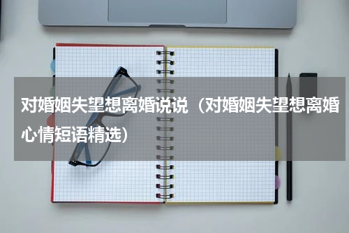 对婚姻失望想离婚说说（对婚姻失望想离婚心情短语精选）