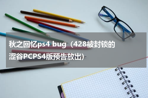秋之回忆ps4 bug（428被封锁的涩谷PCPS4版预告放出）