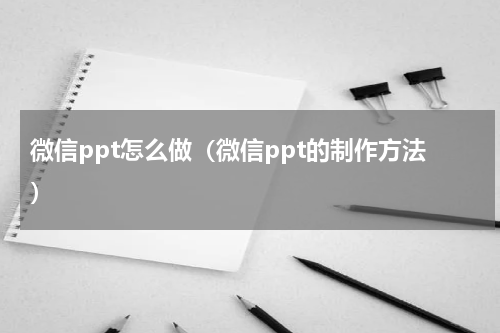 微信ppt怎么做（微信ppt的制作方法）