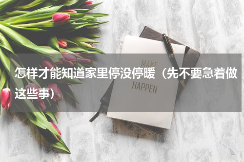 怎样才能知道家里停没停暖（先不要急着做这些事）