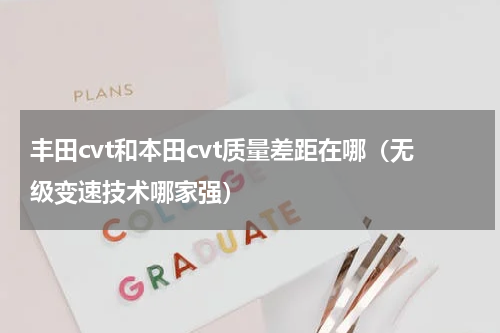 丰田cvt和本田cvt质量差距在哪（无级变速技术哪家强）