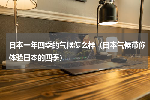 日本一年四季的气候怎么样（日本气候带你体验日本的四季）