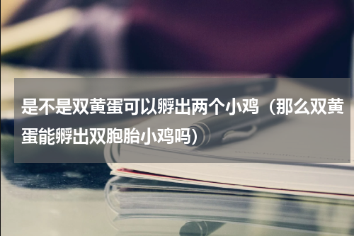 是不是双黄蛋可以孵出两个小鸡（那么双黄蛋能孵出双胞胎小鸡吗）