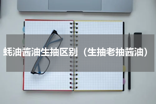 蚝油酱油生抽区别（生抽老抽酱油）