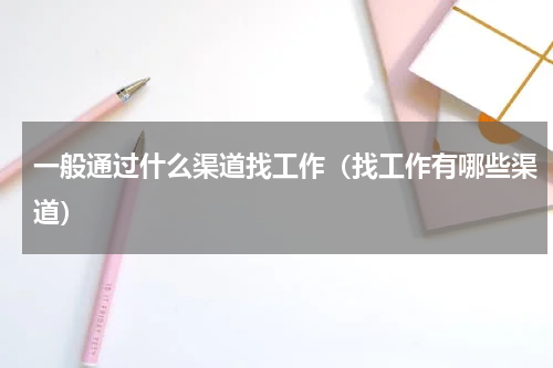 一般通过什么渠道找工作（找工作有哪些渠道）