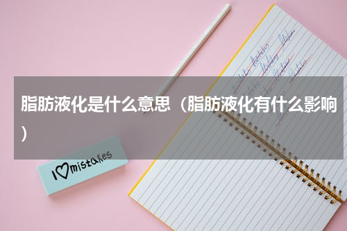 脂肪液化是什么意思（脂肪液化有什么影响）