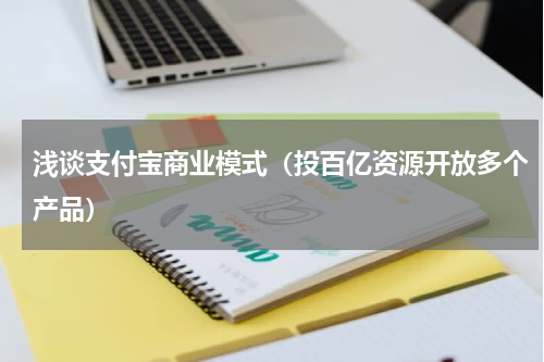 浅谈支付宝商业模式（投百亿资源开放多个产品）