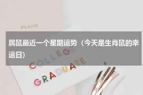 属鼠最近一个星期运势（今天是生肖鼠的幸运日）