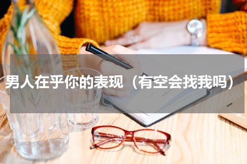 男人在乎你的表现（有空会找我吗）