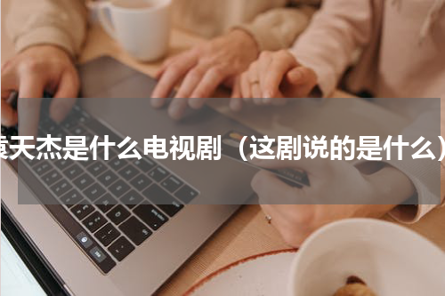袁天杰是什么电视剧（这剧说的是什么）
