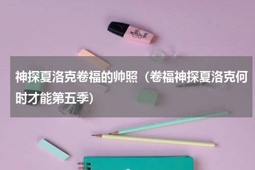 神探夏洛克卷福的帅照（卷福神探夏洛克何时才能第五季）