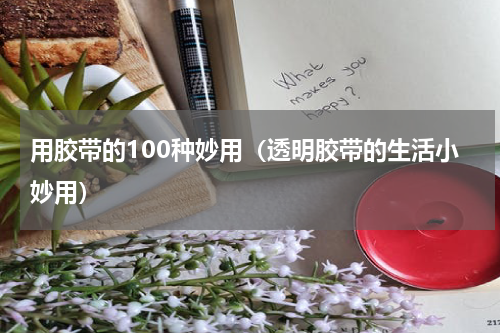 用胶带的100种妙用（透明胶带的生活小妙用）