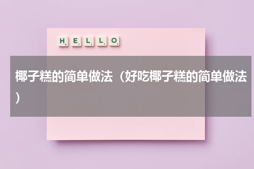 椰子糕的简单做法（好吃椰子糕的简单做法）