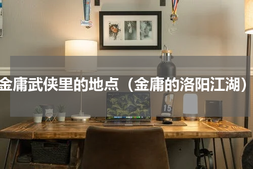 金庸武侠里的地点（金庸的洛阳江湖）
