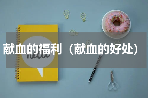 献血的福利（献血的好处）