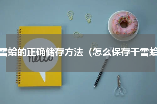 干雪蛤的正确储存方法（怎么保存干雪蛤）