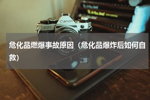 危化品燃爆事故原因（危化品爆炸后如何自救）