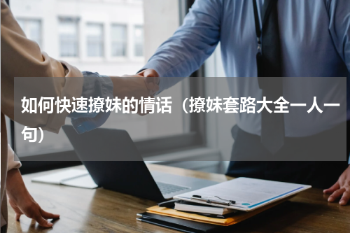 如何快速撩妹的情话（撩妹套路大全一人一句）