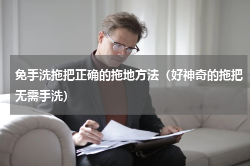 免手洗拖把正确的拖地方法（好神奇的拖把无需手洗）