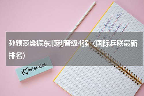 孙颖莎樊振东顺利晋级4强（国际乒联最新排名）
