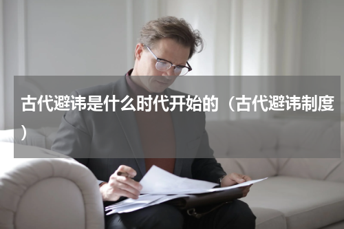 古代避讳是什么时代开始的（古代避讳制度）