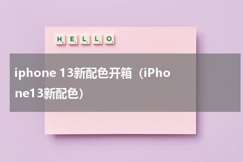 iphone 13新配色开箱（iPhone13新配色）