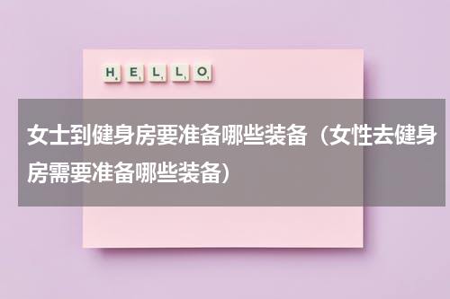 女士到健身房要准备哪些装备（女性去健身房需要准备哪些装备）