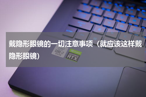 戴隐形眼镜的一切注意事项（就应该这样戴隐形眼镜）
