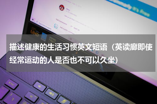 描述健康的生活习惯英文短语（英读廊即使经常运动的人是否也不可以久坐）