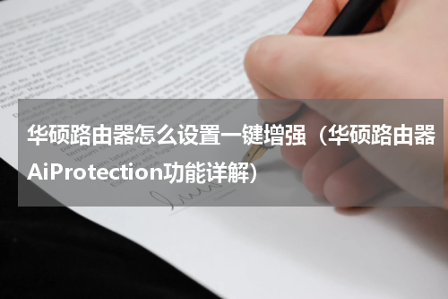 华硕路由器怎么设置一键增强（华硕路由器AiProtection功能详解）