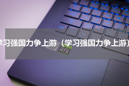 学习强国力争上游（学习强国力争上游）