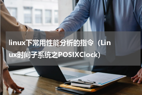 linux下常用性能分析的指令（Linux时间子系统之POSIXClock）