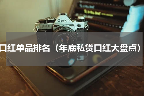 口红单品排名（年底私货口红大盘点）