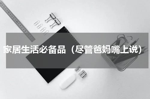 家居生活必备品（尽管爸妈嘴上说）