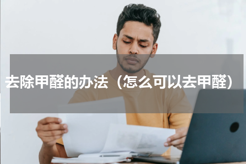 去除甲醛的办法（怎么可以去甲醛）