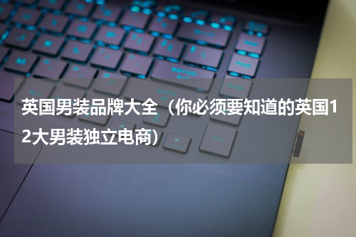 英国男装品牌大全（你必须要知道的英国12大男装独立电商）