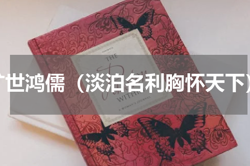 旷世鸿儒（淡泊名利胸怀天下）