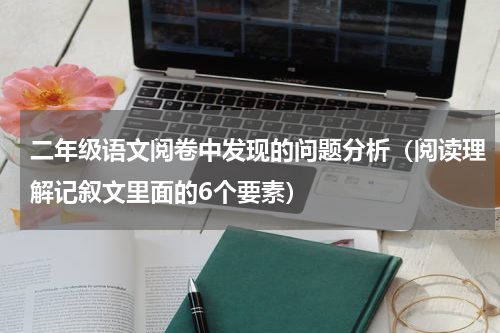 二年级语文阅卷中发现的问题分析（阅读理解记叙文里面的6个要素）