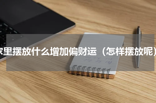 家里摆放什么增加偏财运（怎样摆放呢）