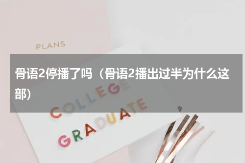 骨语2停播了吗（骨语2播出过半为什么这部）