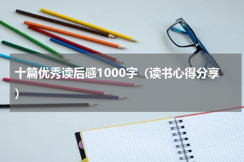 十篇优秀读后感1000字（读书心得分享）