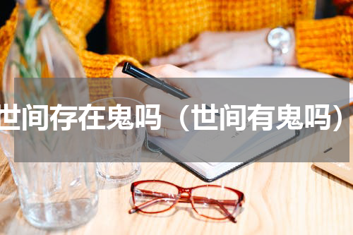 世间存在鬼吗（世间有鬼吗）
