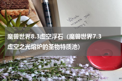 魔兽世界8.3虚空浮石（魔兽世界7.3虚空之光熔炉的圣物特质池）