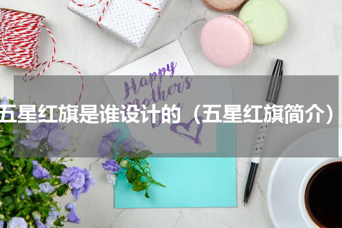 五星红旗是谁设计的（五星红旗简介）