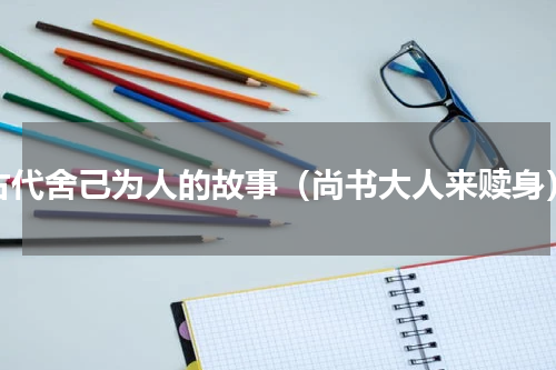 古代舍己为人的故事（尚书大人来赎身）