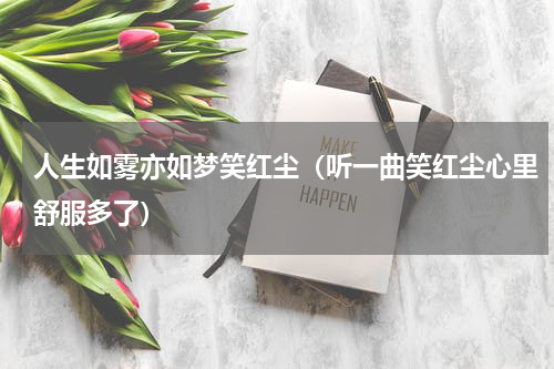 人生如雾亦如梦笑红尘（听一曲笑红尘心里舒服多了）