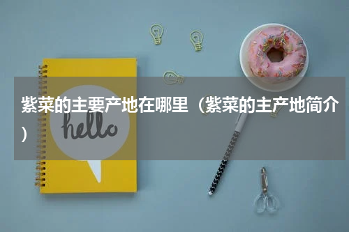 紫菜的主要产地在哪里（紫菜的主产地简介）