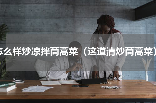 怎么样炒凉拌茼蒿菜（这道清炒茼蒿菜）