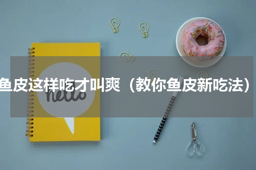 鱼皮这样吃才叫爽（教你鱼皮新吃法）